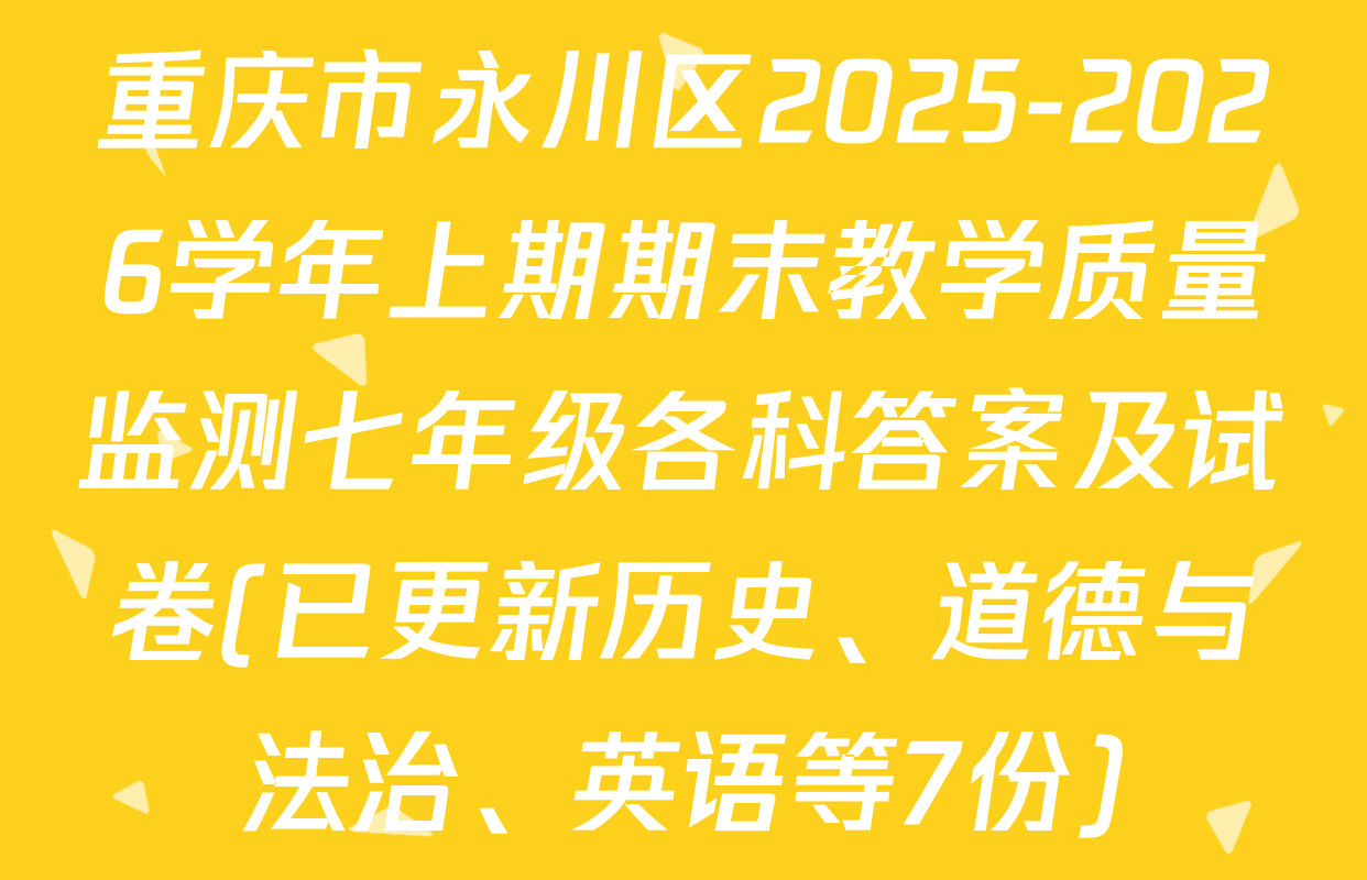 重庆市永川区2025-2026学年上期期末教学质量监测七年级各科答案及试卷(已更新历史、道德与法治、英语等7份)