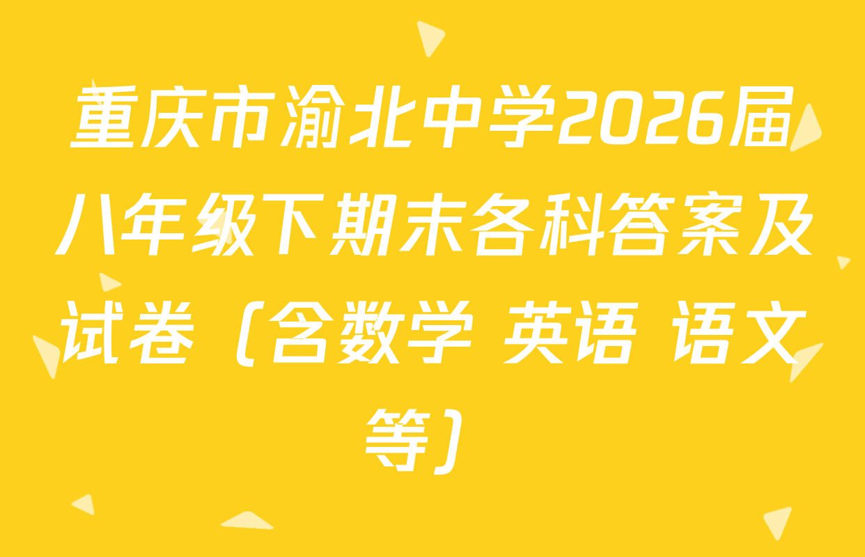 重庆市渝北中学2026届八年级下期末各科答案及试卷（含数学 英语 语文等）