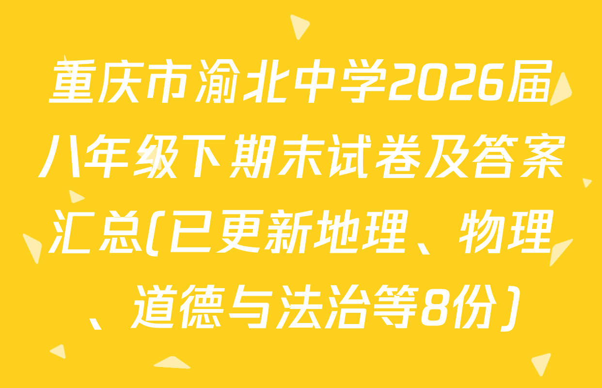 重庆市渝北中学2026届八年级下期末试卷及答案汇总(已更新地理、物理、道德与法治等8份)