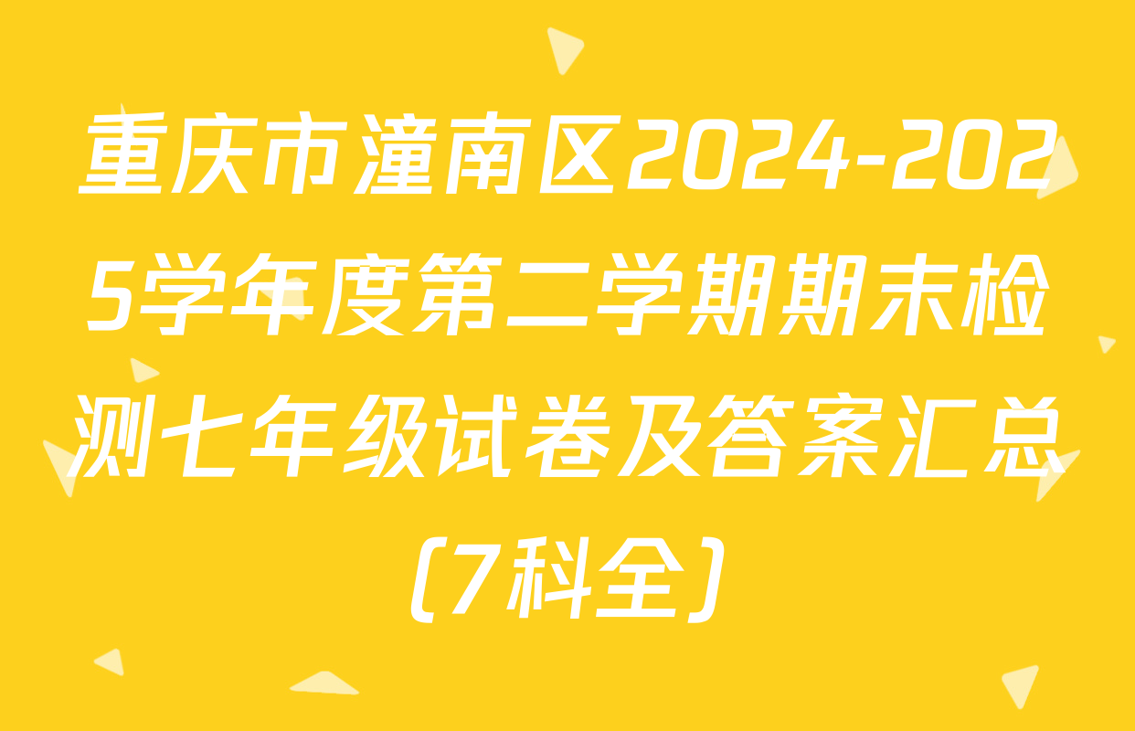 重庆市潼南区2024-2025学年度第二学期期末检测七年级试卷及答案汇总（7科全）