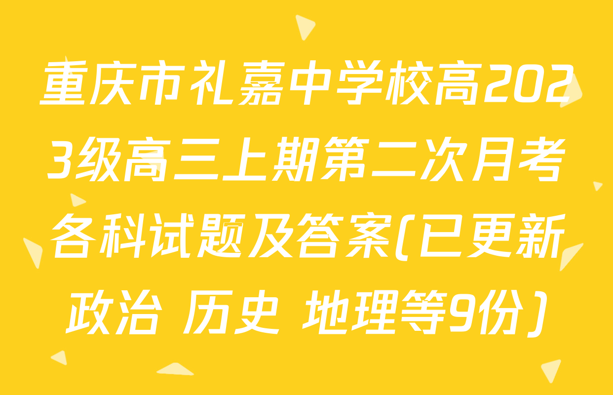 重庆市礼嘉中学校高2023级高三上期第二次月考各科试题及答案(已更新政治 历史 地理等9份)