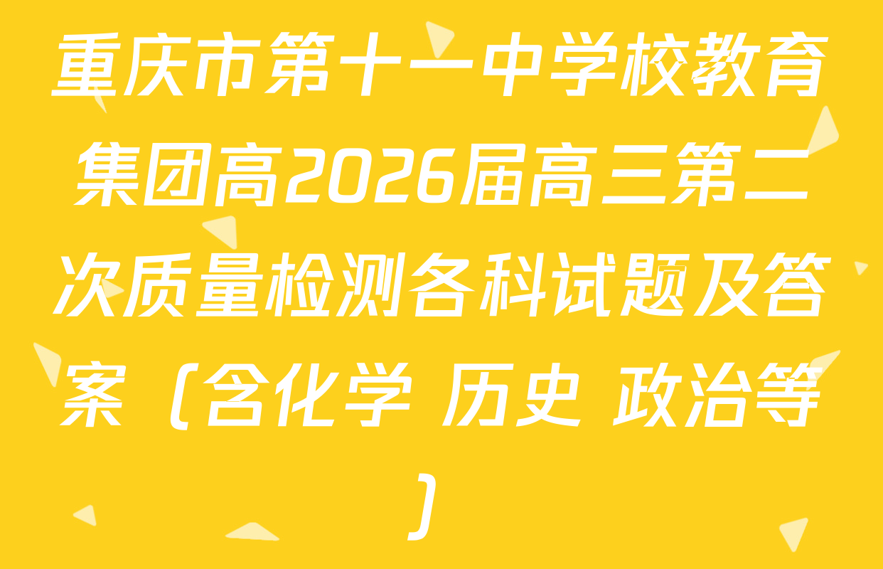 重庆市第十一中学校教育集团高2026届高三第二次质量检测各科试题及答案（含化学 历史 政治等）