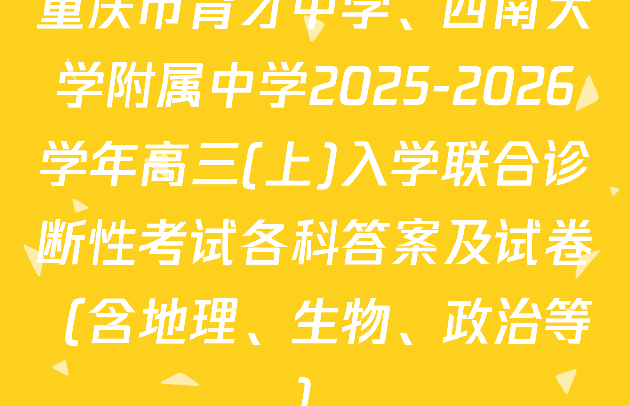重庆市育才中学、西南大学附属中学2025-2026学年高三(上)入学联合诊断性考试各科答案及试卷（含地理、生物、政治等）