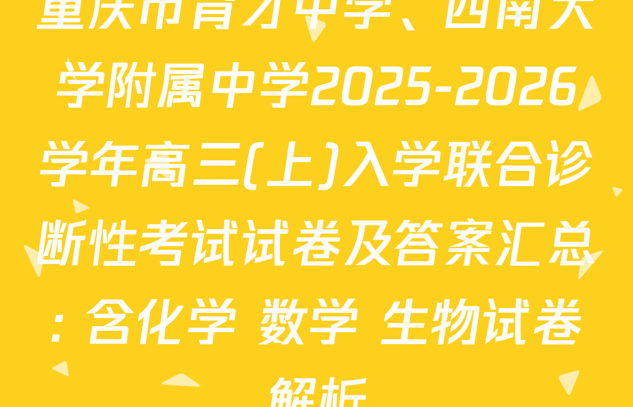 重庆市育才中学、西南大学附属中学2025-2026学年高三(上)入学联合诊断性考试试卷及答案汇总: 含化学 数学 生物试卷解析