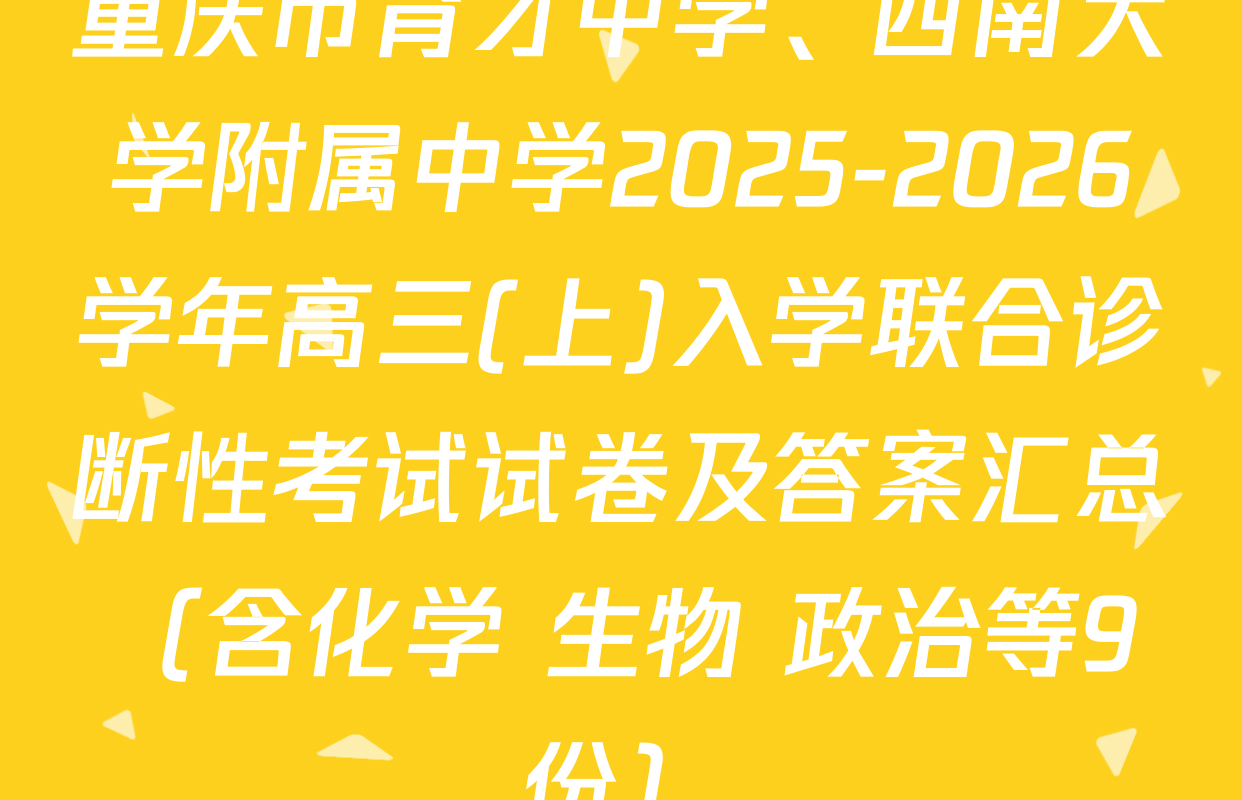 重庆市育才中学、西南大学附属中学2025-2026学年高三(上)入学联合诊断性考试试卷及答案汇总（含化学 生物 政治等9份）