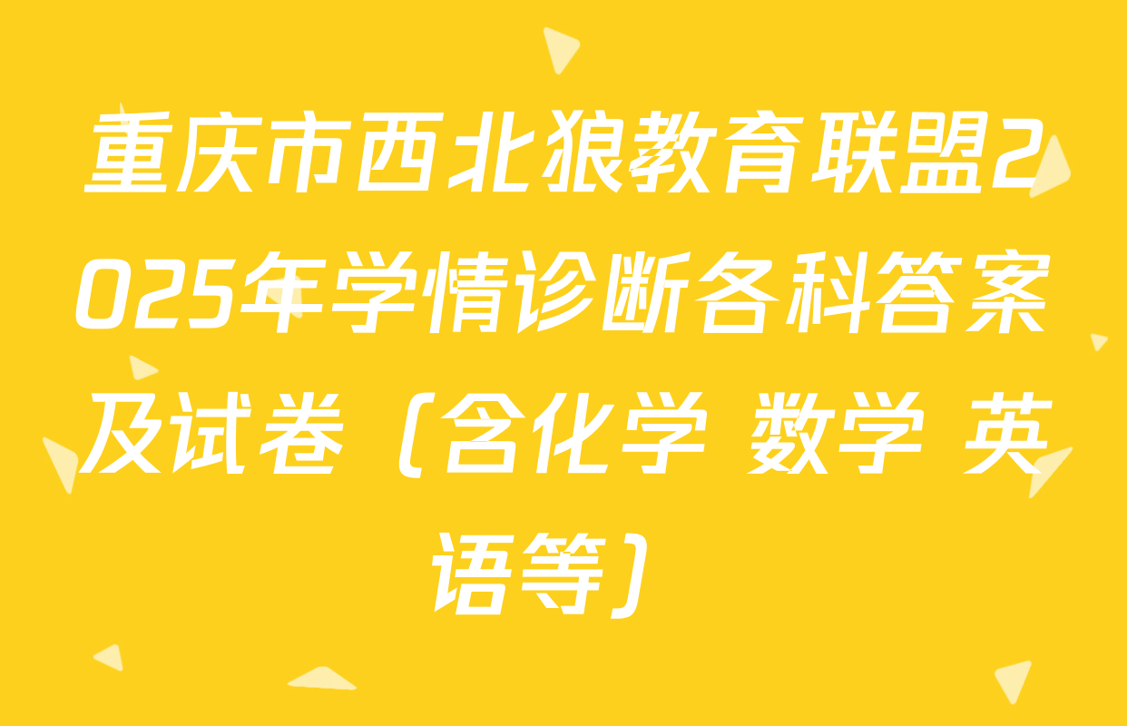 重庆市西北狼教育联盟2025年学情诊断各科答案及试卷（含化学 数学 英语等）