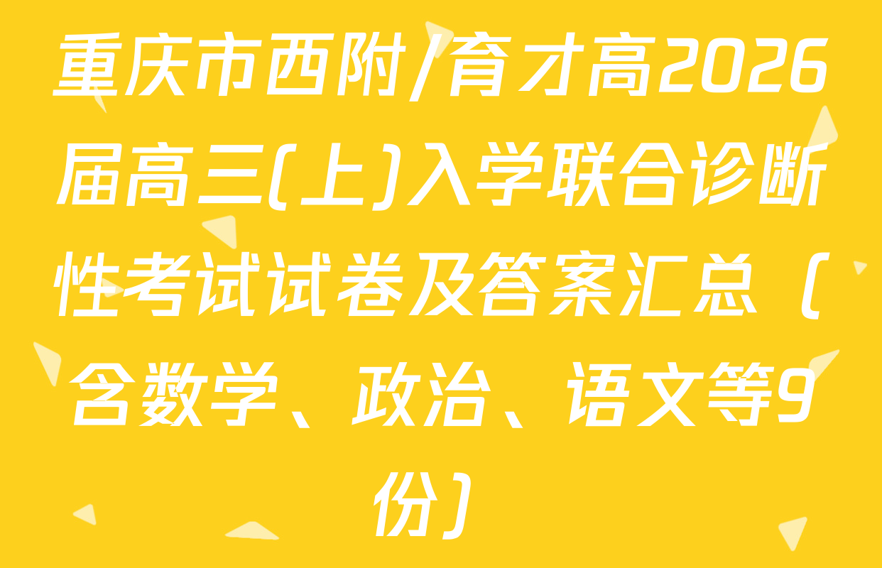 重庆市西附/育才高2026届高三(上)入学联合诊断性考试试卷及答案汇总（含数学、政治、语文等9份）
