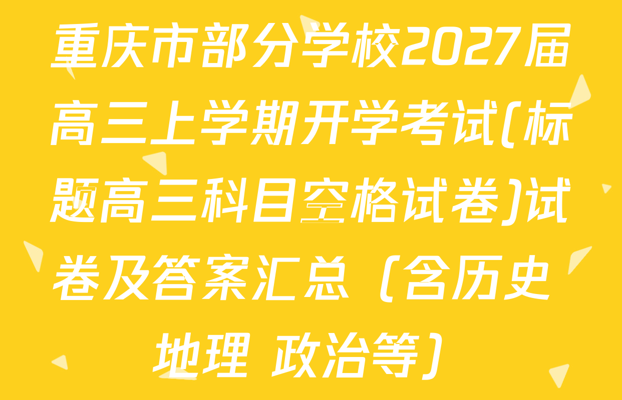 重庆市部分学校2027届高三上学期开学考试(标题高三科目空格试卷)试卷及答案汇总（含历史 地理 政治等）