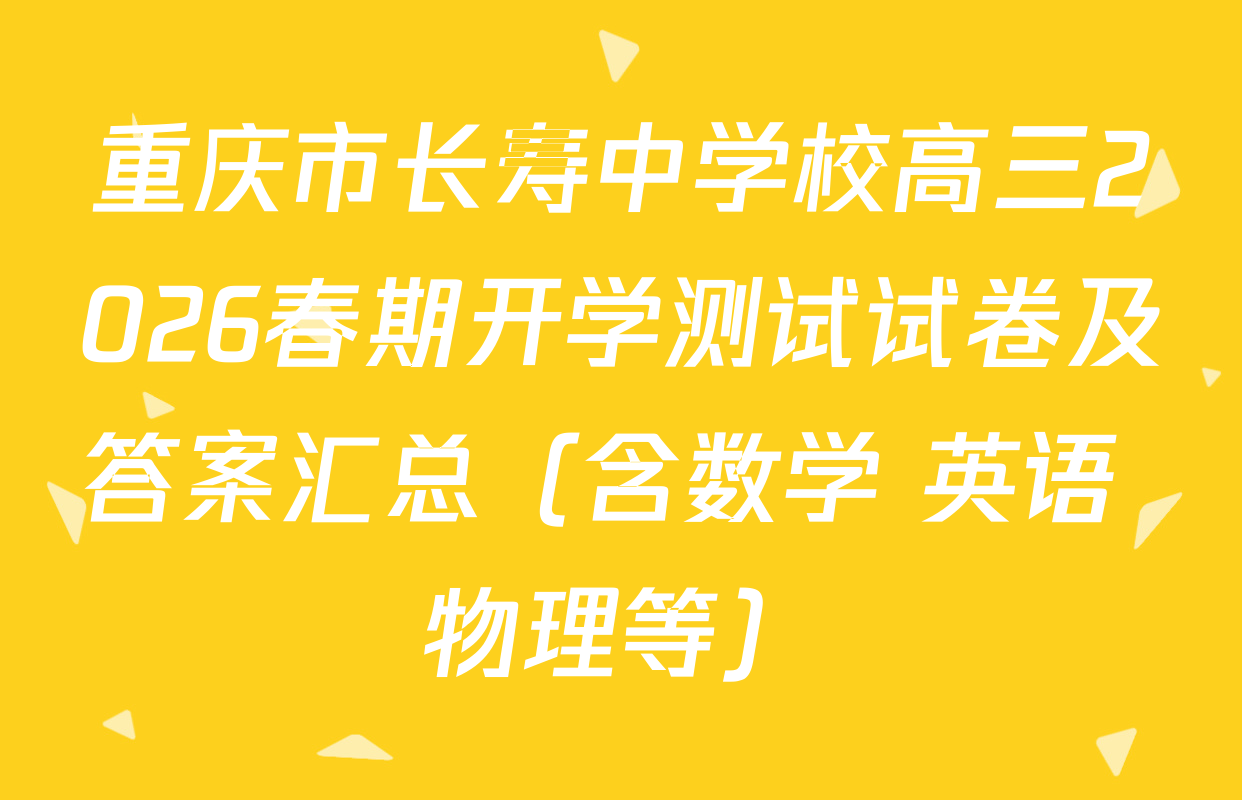 重庆市长寿中学校高三2026春期开学测试试卷及答案汇总（含数学 英语 物理等）