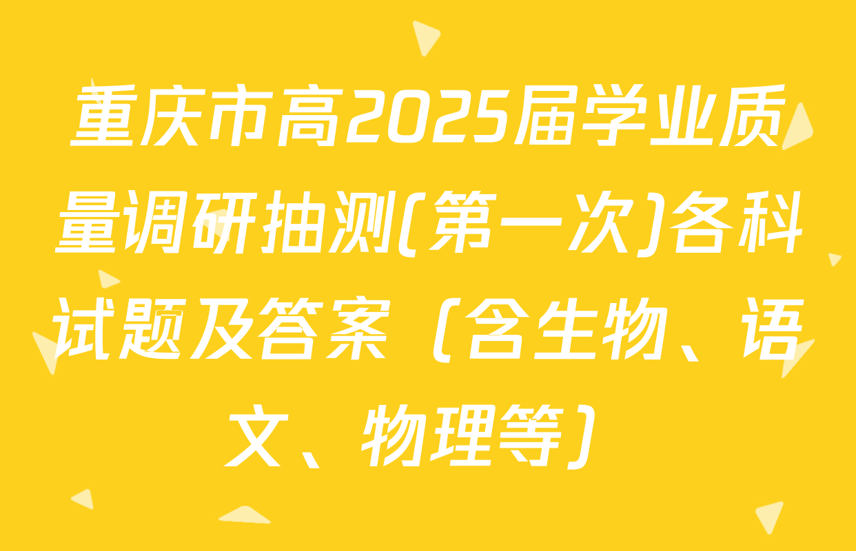 重庆市高2025届学业质量调研抽测(第一次)各科试题及答案（含生物、语文、物理等）