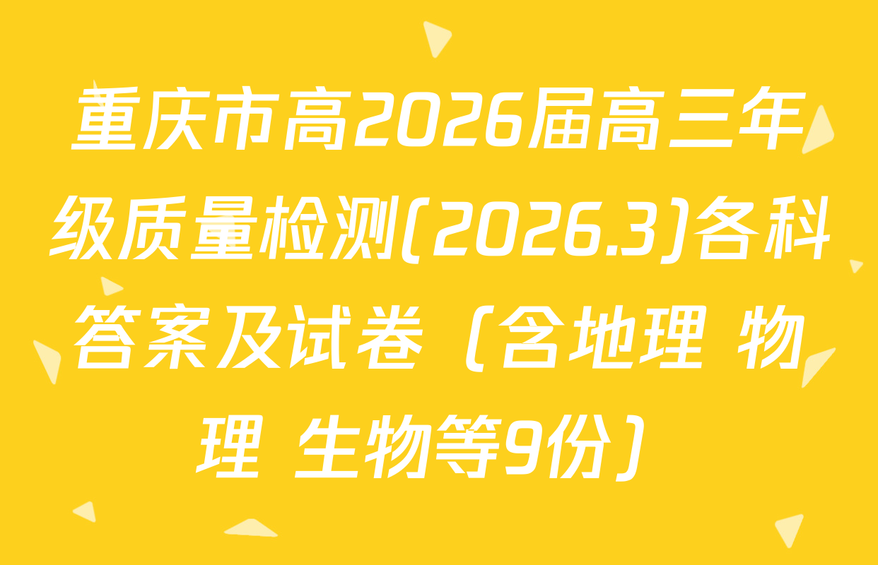 重庆市高2026届高三年级质量检测(2026.3)各科答案及试卷（含地理 物理 生物等9份）