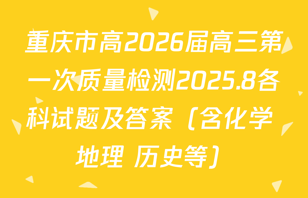 重庆市高2026届高三第一次质量检测2025.8各科试题及答案（含化学 地理 历史等）