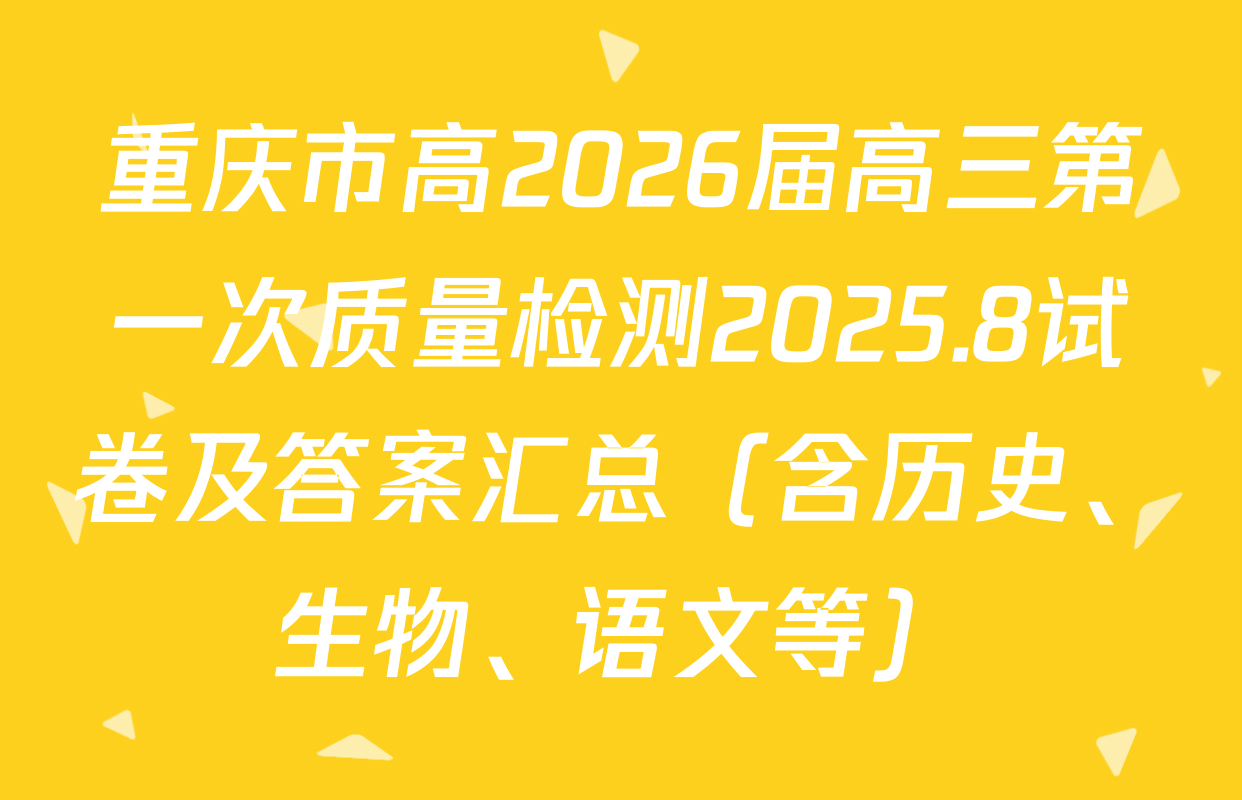重庆市高2026届高三第一次质量检测2025.8试卷及答案汇总（含历史、生物、语文等）