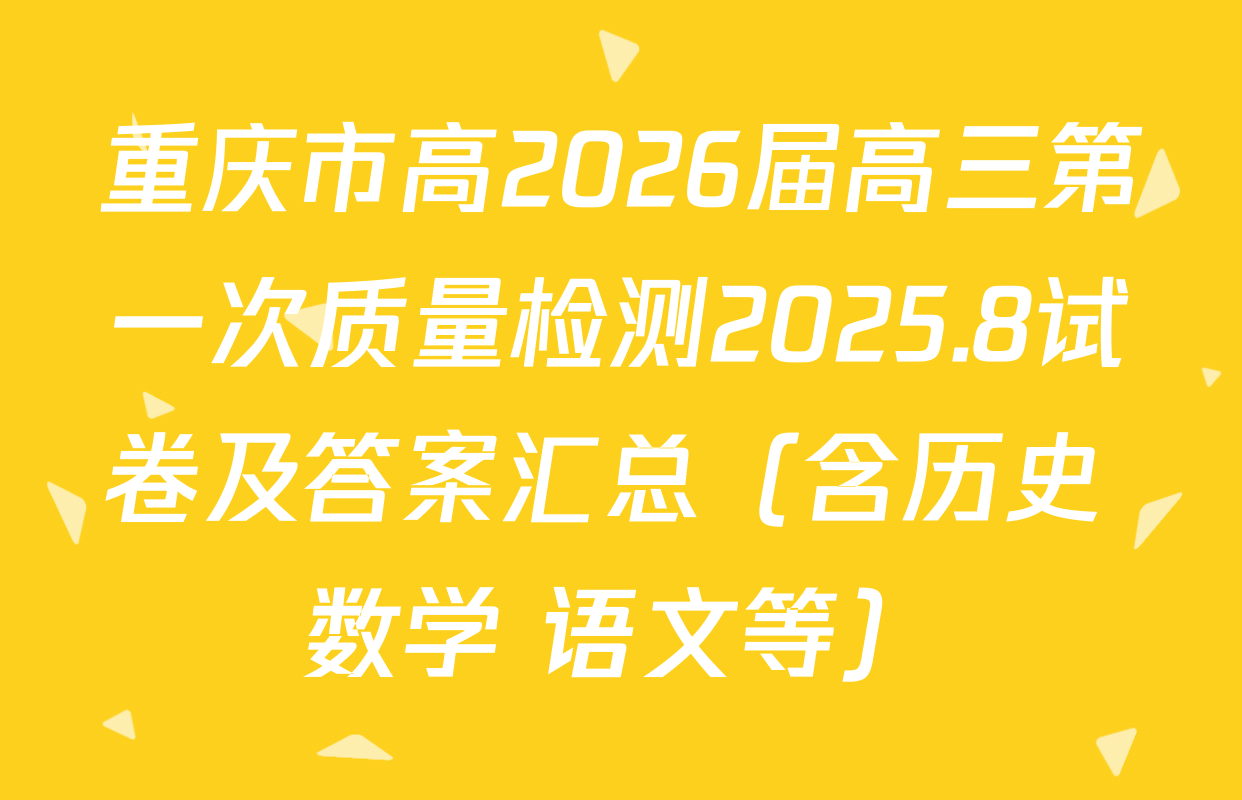 重庆市高2026届高三第一次质量检测2025.8试卷及答案汇总（含历史 数学 语文等）