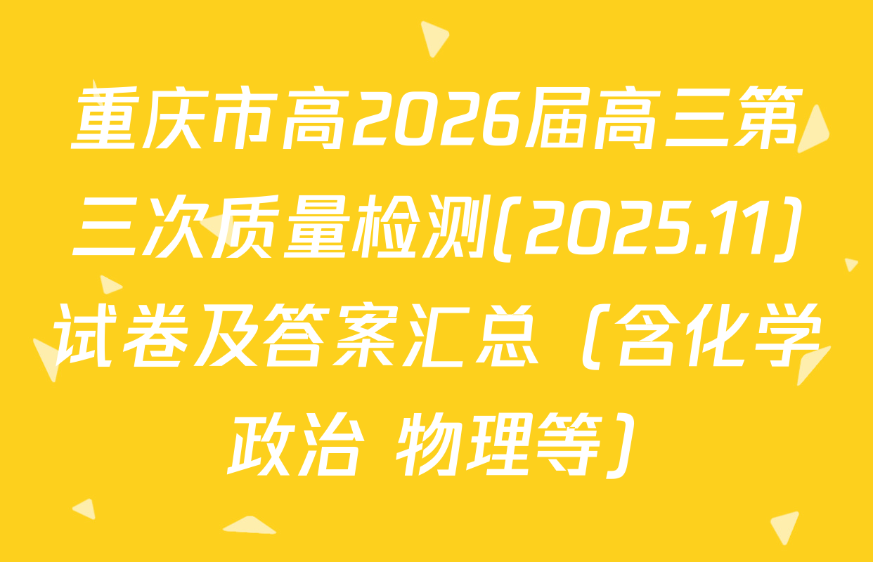 重庆市高2026届高三第三次质量检测(2025.11)试卷及答案汇总（含化学 政治 物理等）