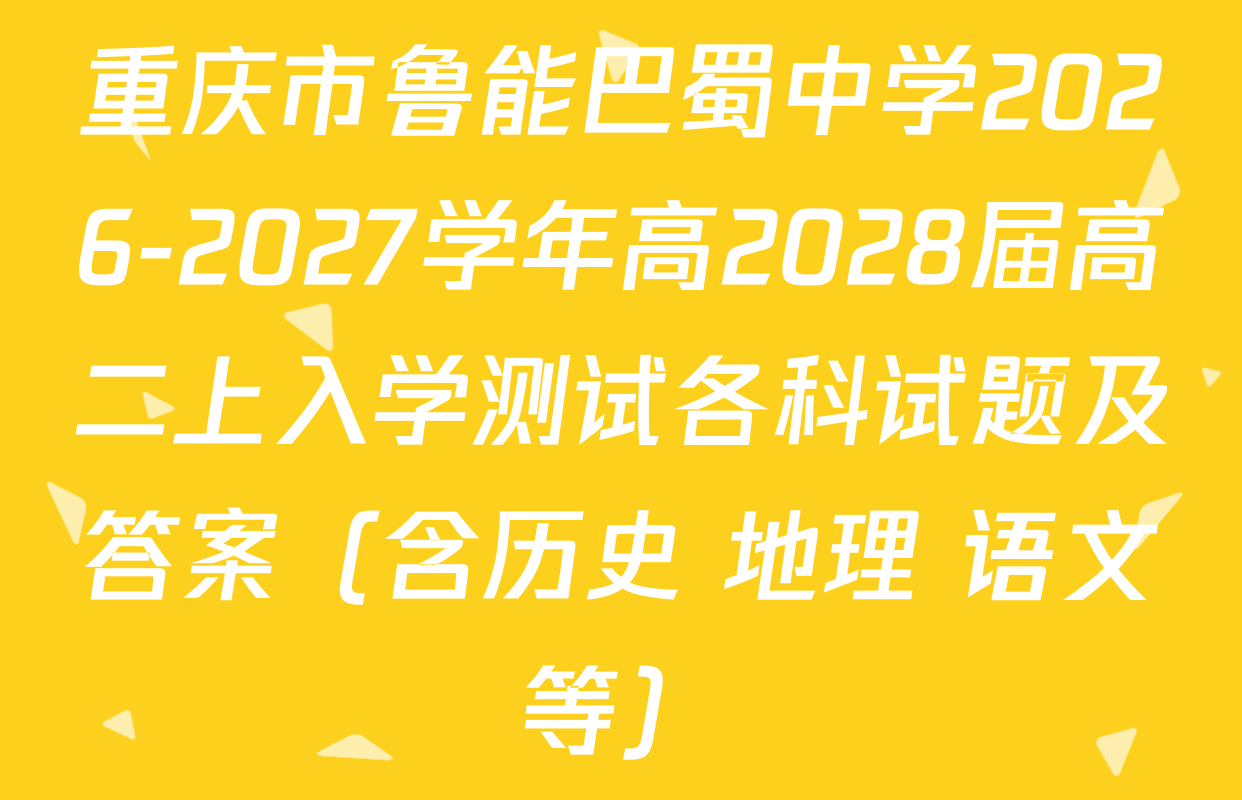 重庆市鲁能巴蜀中学2026-2027学年高2028届高二上入学测试各科试题及答案（含历史 地理 语文等）