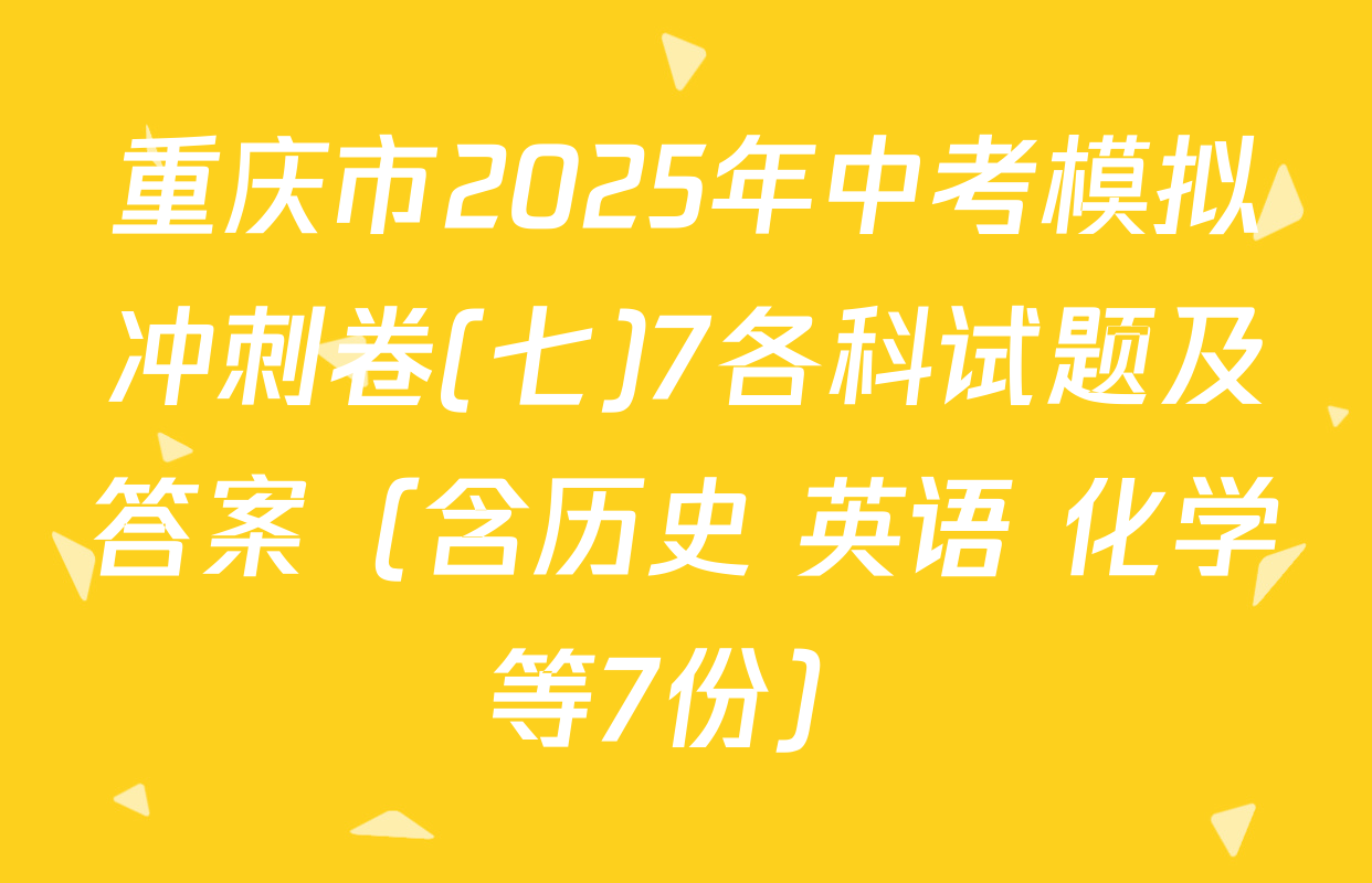 重庆市2025年中考模拟冲刺卷(七)7各科试题及答案（含历史 英语 化学等7份）
