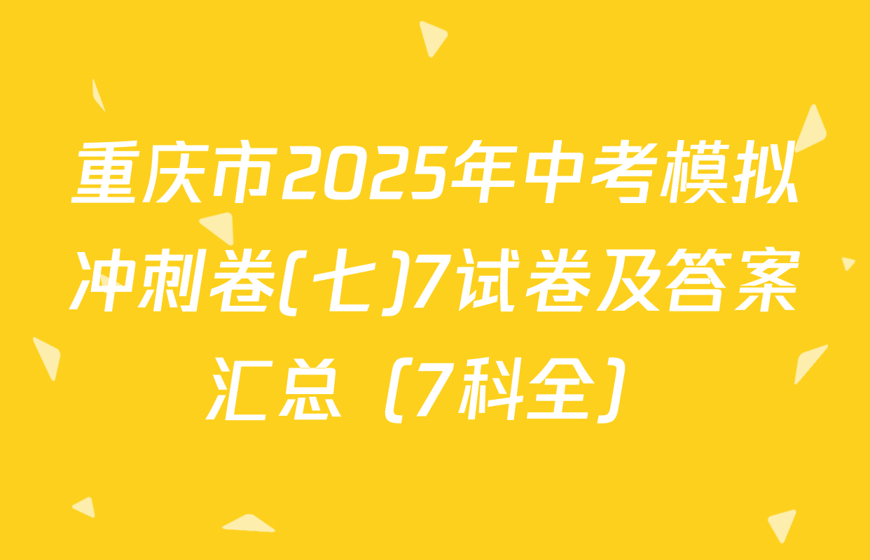 重庆市2025年中考模拟冲刺卷(七)7试卷及答案汇总（7科全）