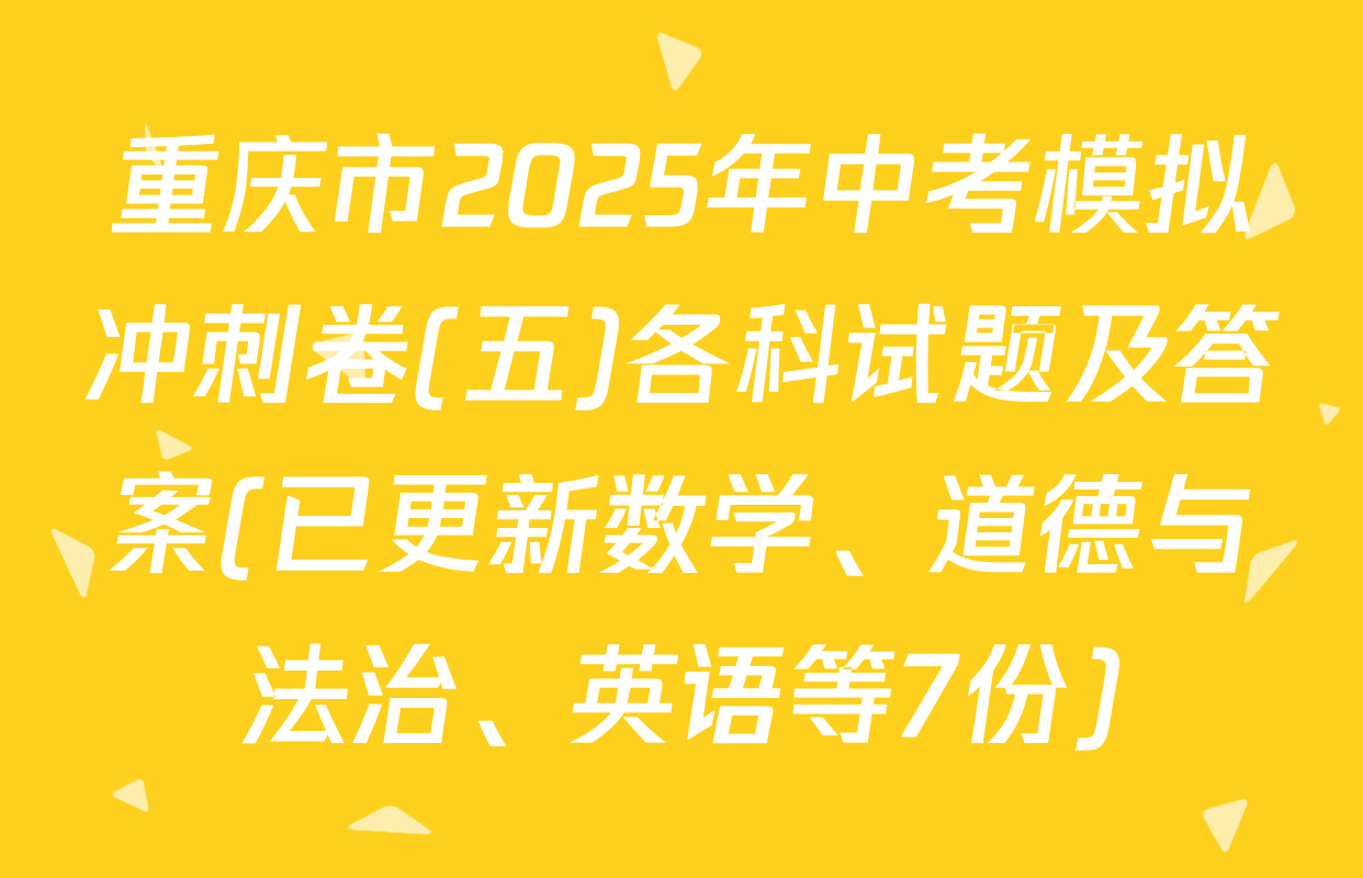 重庆市2025年中考模拟冲刺卷(五)各科试题及答案(已更新数学、道德与法治、英语等7份)