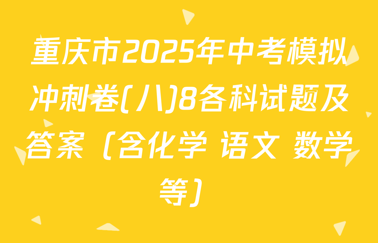 重庆市2025年中考模拟冲刺卷(八)8各科试题及答案（含化学 语文 数学等）