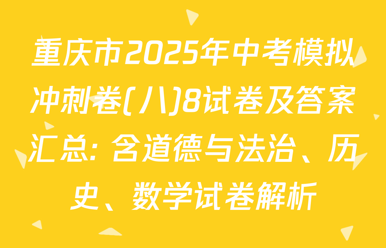 重庆市2025年中考模拟冲刺卷(八)8试卷及答案汇总: 含道德与法治、历史、数学试卷解析