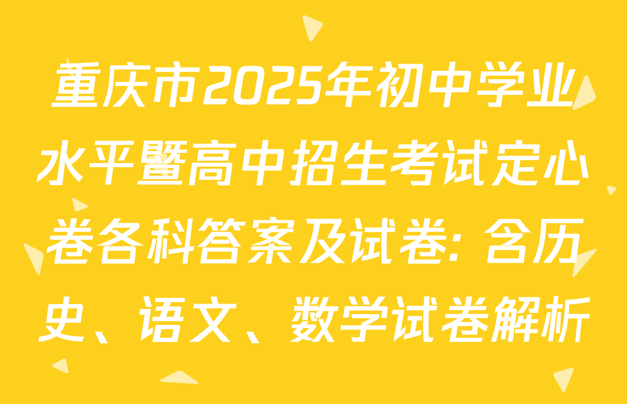 重庆市2025年初中学业水平暨高中招生考试定心卷各科答案及试卷: 含历史、语文、数学试卷解析