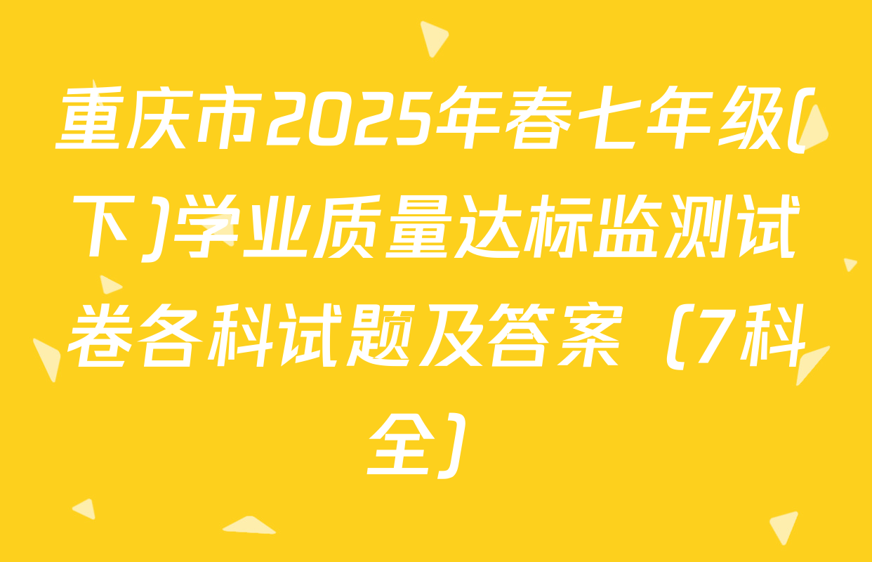 重庆市2025年春七年级(下)学业质量达标监测试卷各科试题及答案（7科全）