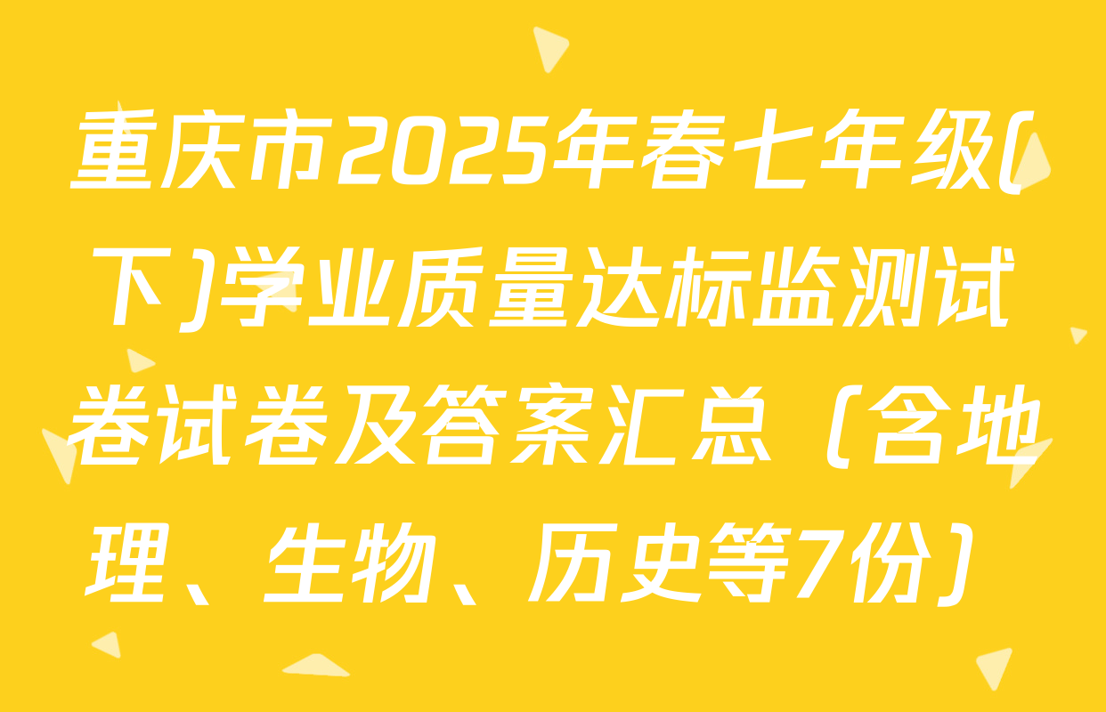 重庆市2025年春七年级(下)学业质量达标监测试卷试卷及答案汇总（含地理、生物、历史等7份）