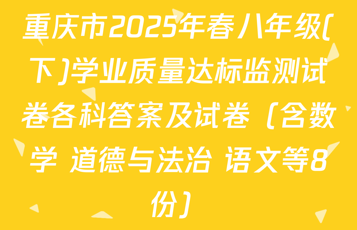 重庆市2025年春八年级(下)学业质量达标监测试卷各科答案及试卷（含数学 道德与法治 语文等8份）
