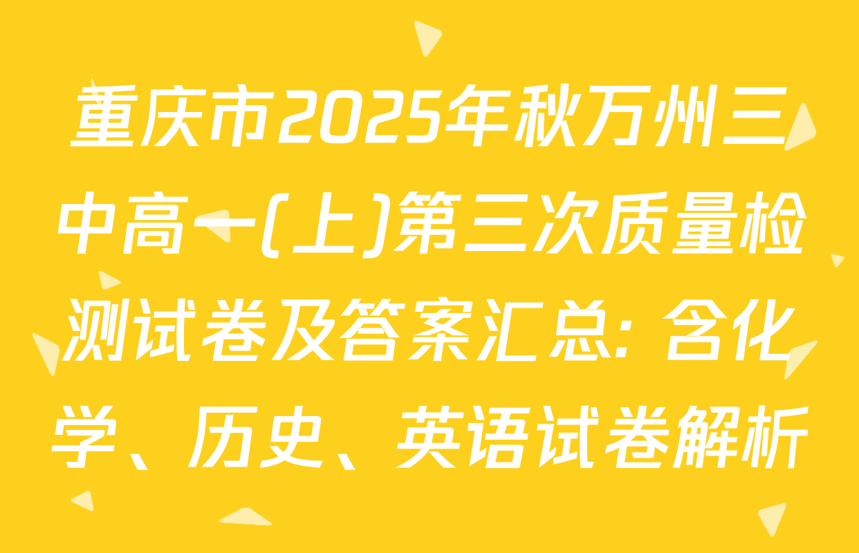 重庆市2025年秋万州三中高一(上)第三次质量检测试卷及答案汇总: 含化学、历史、英语试卷解析