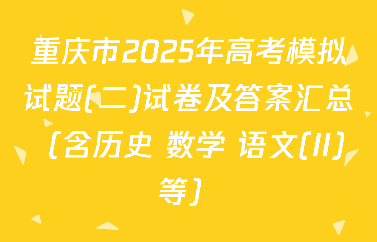 重庆市2025年高考模拟试题(二)试卷及答案汇总（含历史 数学 语文(II)等）