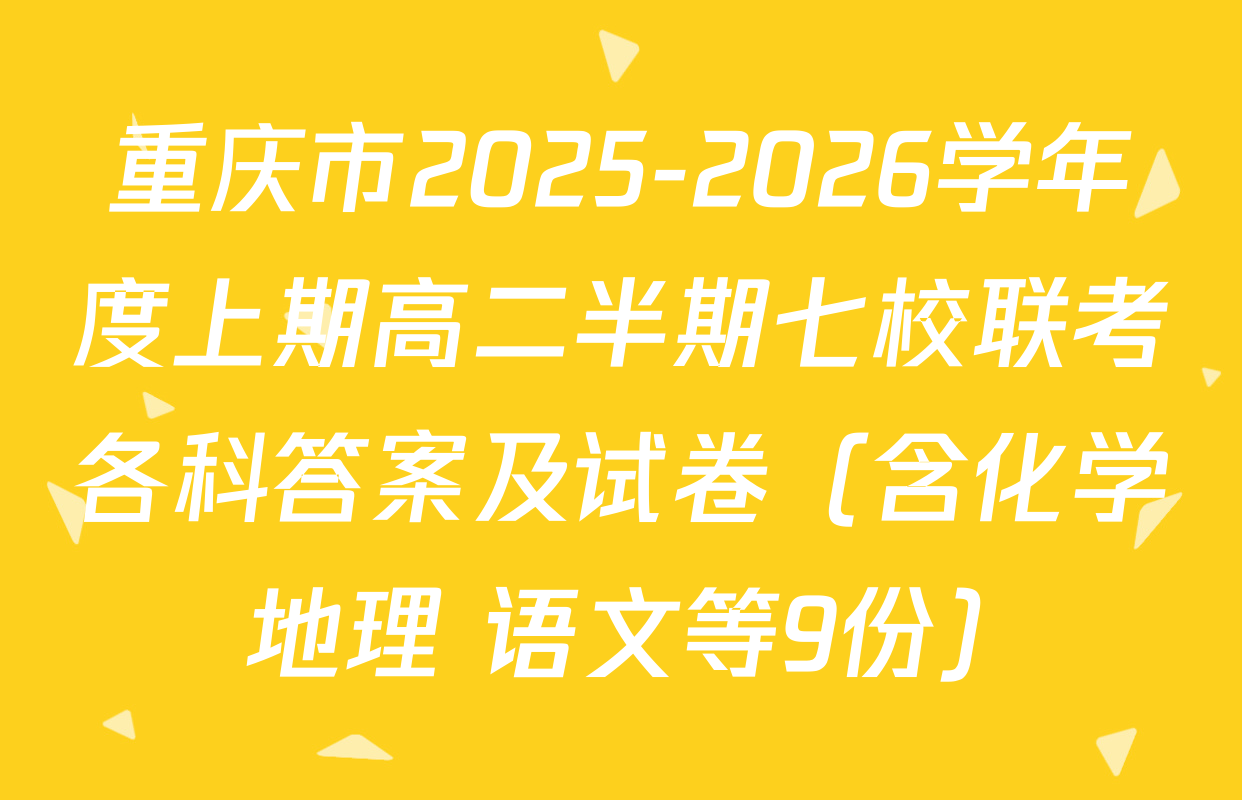 重庆市2025-2026学年度上期高二半期七校联考各科答案及试卷（含化学 地理 语文等9份）