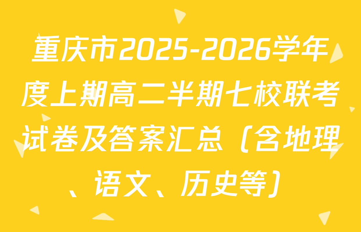 重庆市2025-2026学年度上期高二半期七校联考试卷及答案汇总（含地理、语文、历史等）