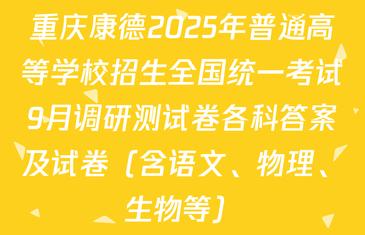 重庆康德2025年普通高等学校招生全国统一考试9月调研测试卷各科答案及试卷（含语文、物理、生物等）