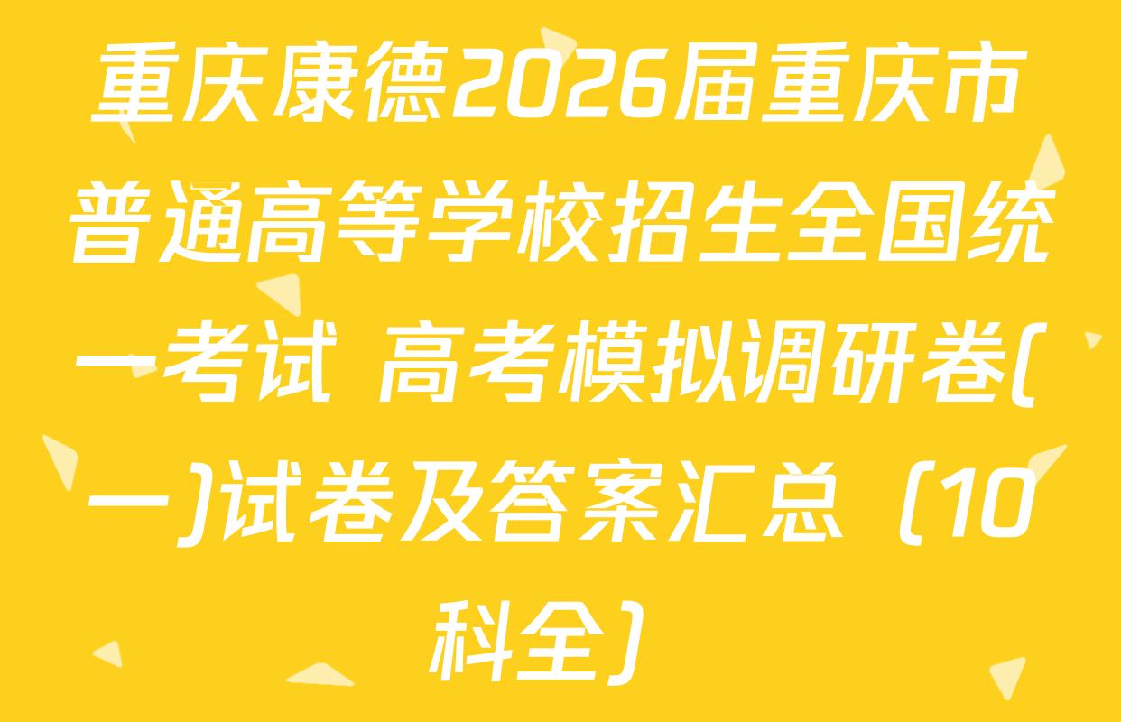 重庆康德2026届重庆市普通高等学校招生全国统一考试 高考模拟调研卷(一)试卷及答案汇总（10科全）