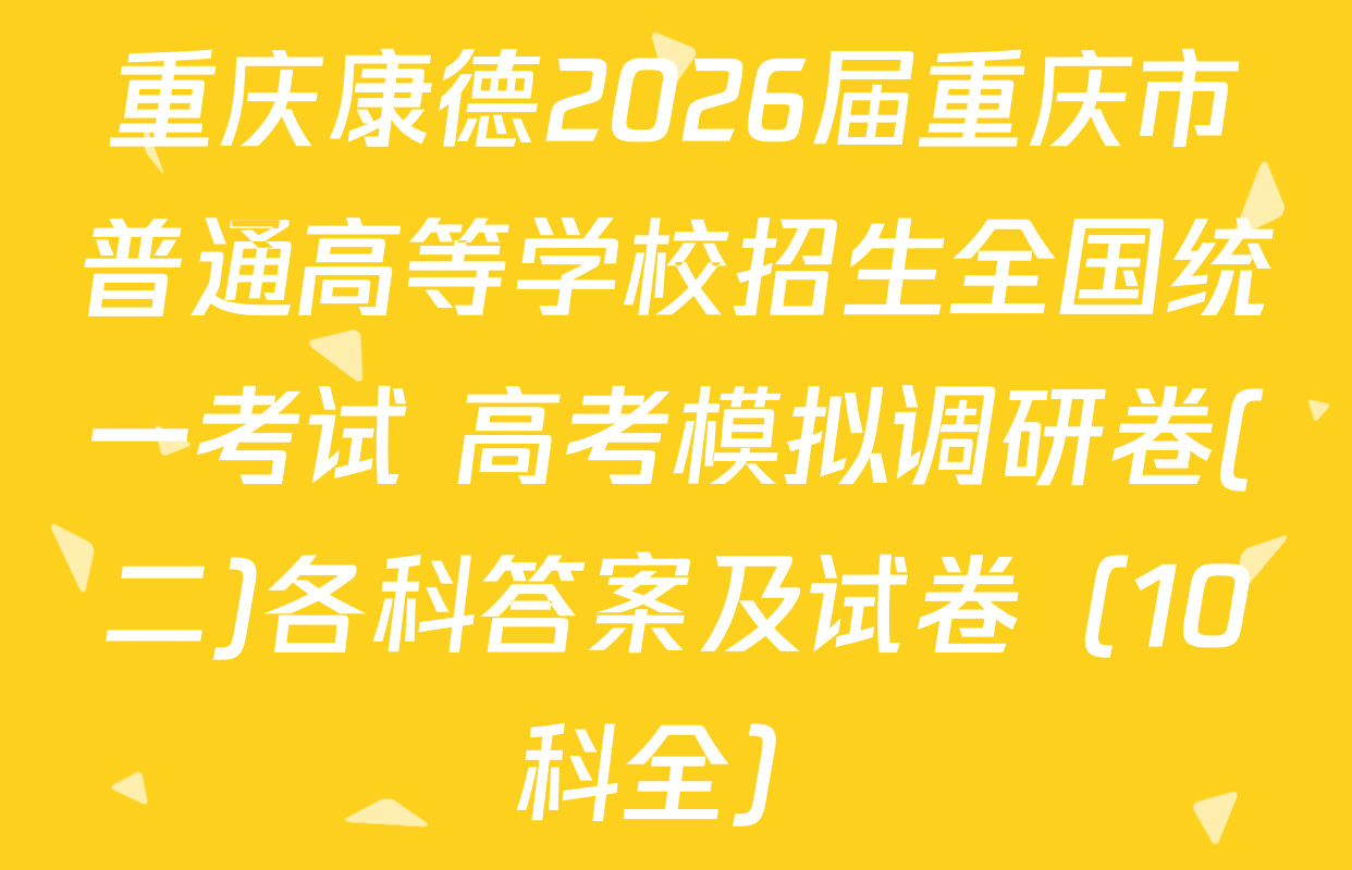 重庆康德2026届重庆市普通高等学校招生全国统一考试 高考模拟调研卷(二)各科答案及试卷（10科全）