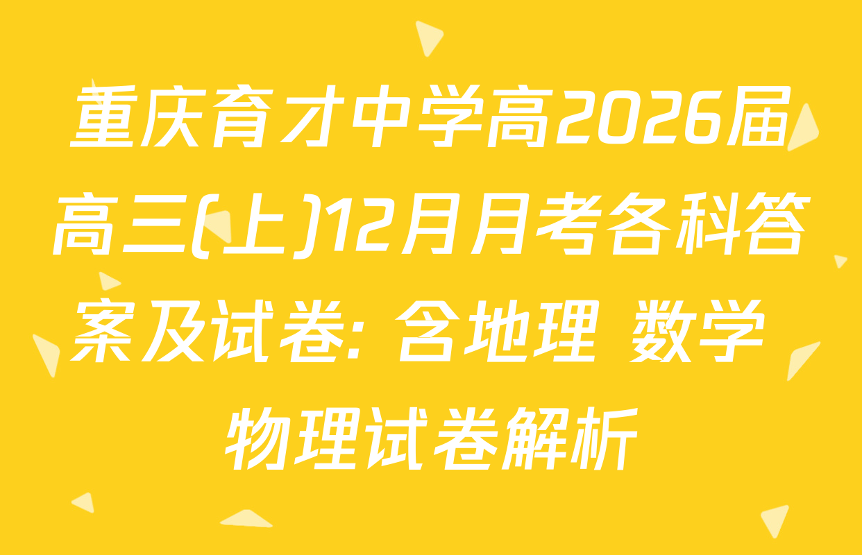 重庆育才中学高2026届高三(上)12月月考各科答案及试卷: 含地理 数学 物理试卷解析