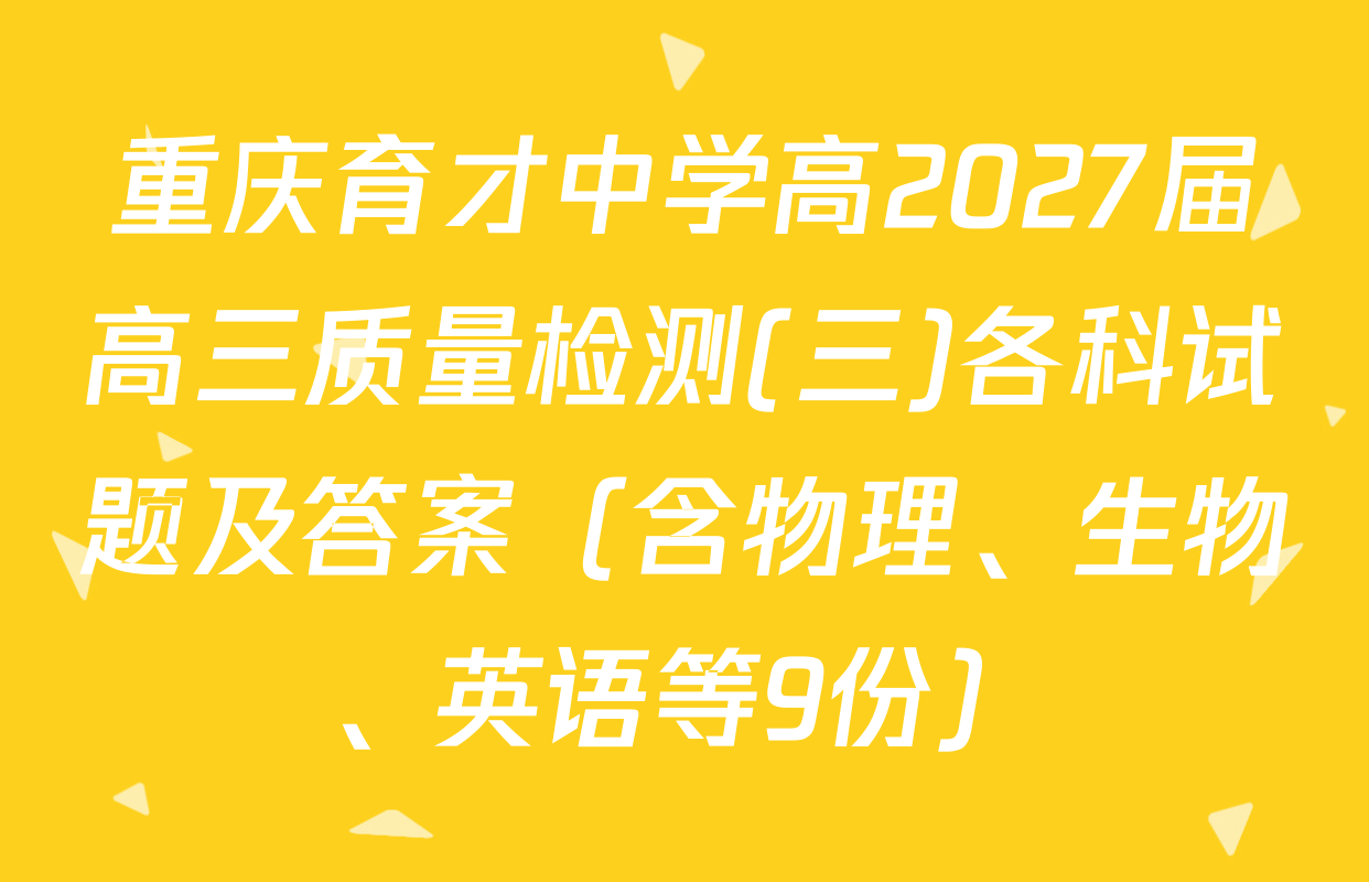 重庆育才中学高2027届高三质量检测(三)各科试题及答案（含物理、生物、英语等9份）
