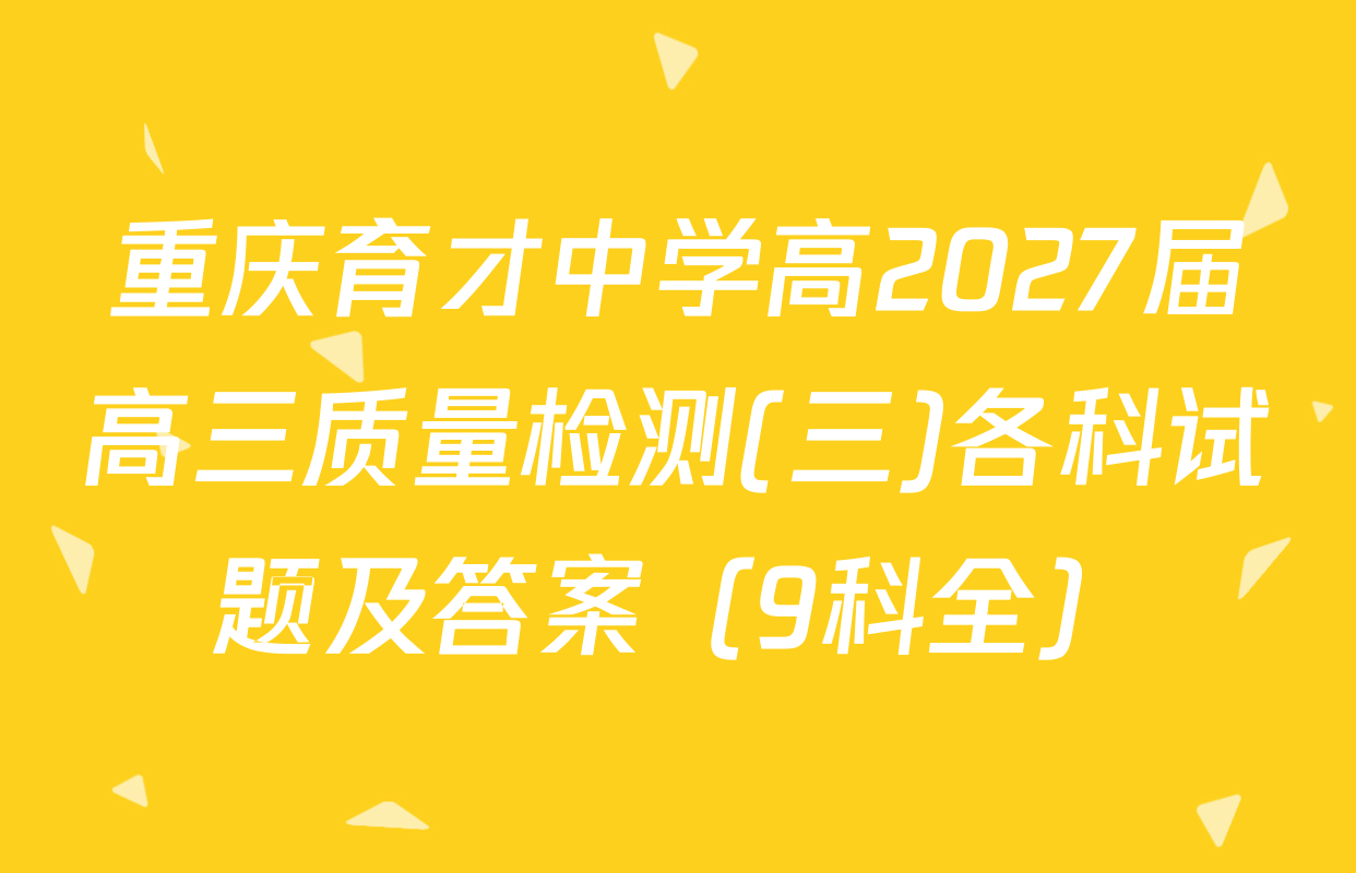重庆育才中学高2027届高三质量检测(三)各科试题及答案（9科全）