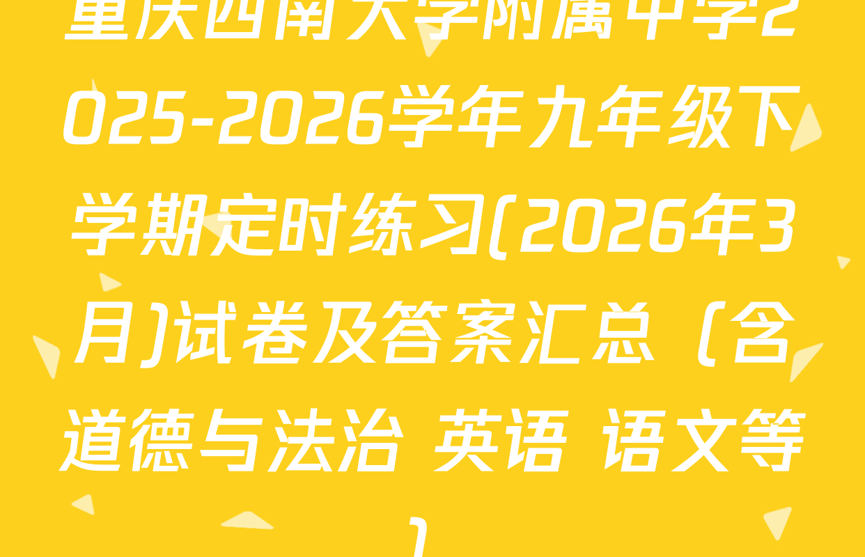 重庆西南大学附属中学2025-2026学年九年级下学期定时练习(2026年3月)试卷及答案汇总（含道德与法治 英语 语文等）