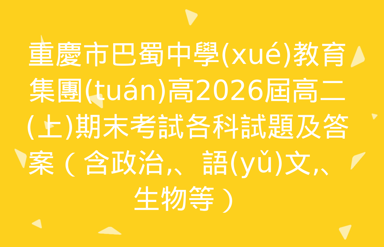 重慶市巴蜀中學(xué)教育集團(tuán)高2026屆高二(上)期末考試各科試題及答案（含政治、語(yǔ)文,、生物等）