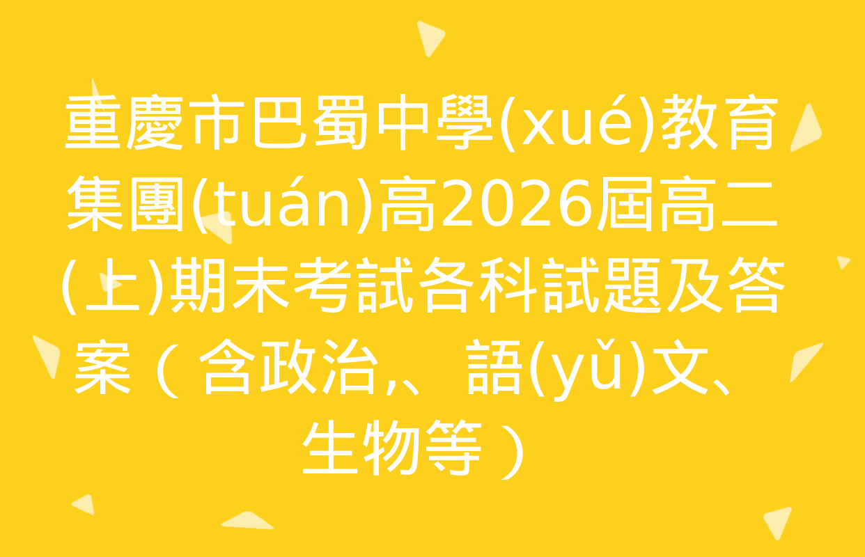 重慶市巴蜀中學(xué)教育集團(tuán)高2026屆高二(上)期末考試各科試題及答案（含政治,、語(yǔ)文,、生物等）