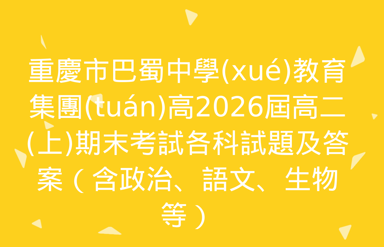 重慶市巴蜀中學(xué)教育集團(tuán)高2026屆高二(上)期末考試各科試題及答案（含政治,、語文,、生物等）