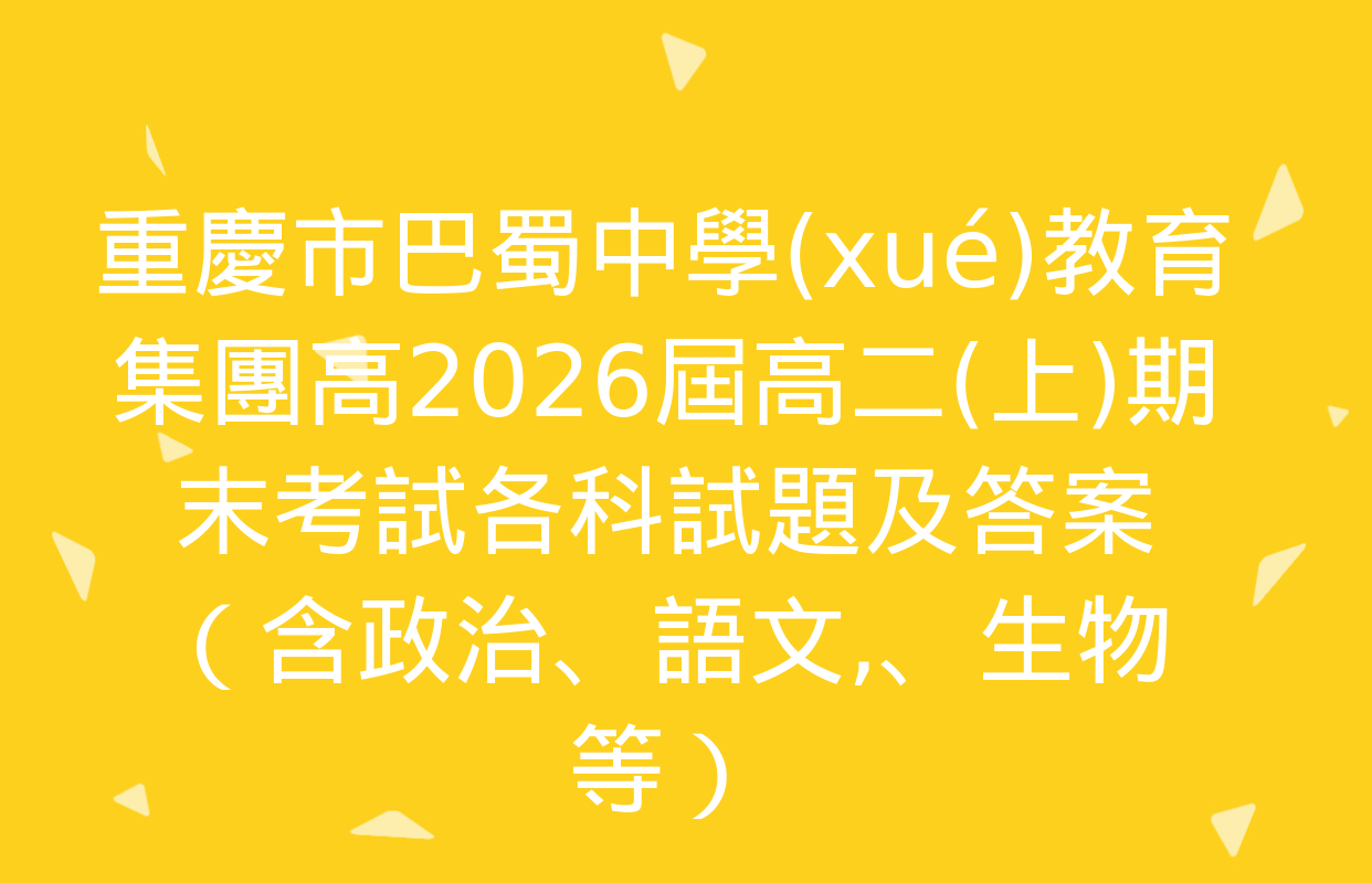 重慶市巴蜀中學(xué)教育集團高2026屆高二(上)期末考試各科試題及答案（含政治,、語文、生物等）