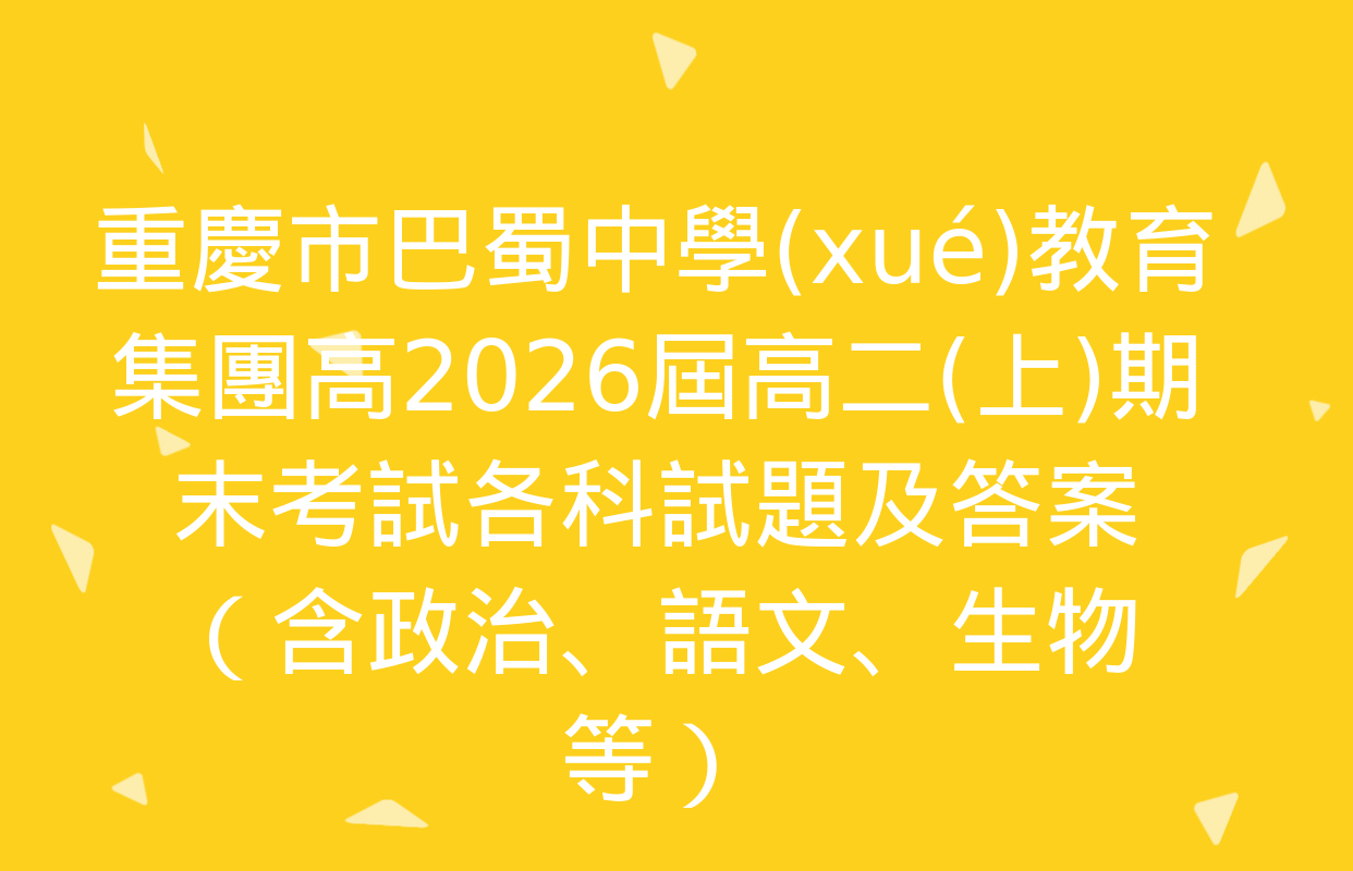 重慶市巴蜀中學(xué)教育集團高2026屆高二(上)期末考試各科試題及答案（含政治,、語文,、生物等）