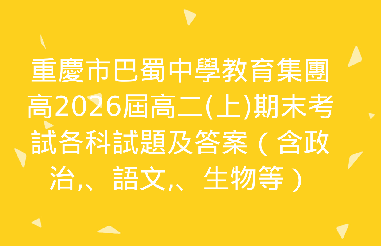 重慶市巴蜀中學教育集團高2026屆高二(上)期末考試各科試題及答案（含政治、語文,、生物等）