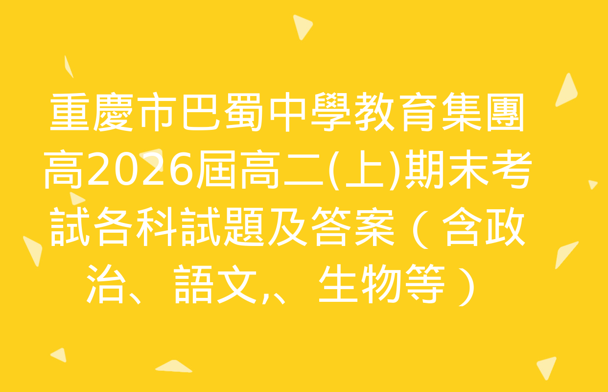 重慶市巴蜀中學教育集團高2026屆高二(上)期末考試各科試題及答案（含政治,、語文、生物等）