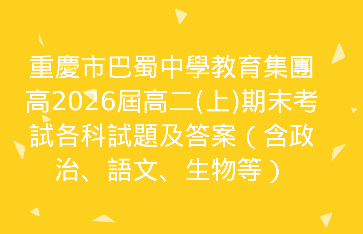 重慶市巴蜀中學教育集團高2026屆高二(上)期末考試各科試題及答案（含政治,、語文,、生物等）