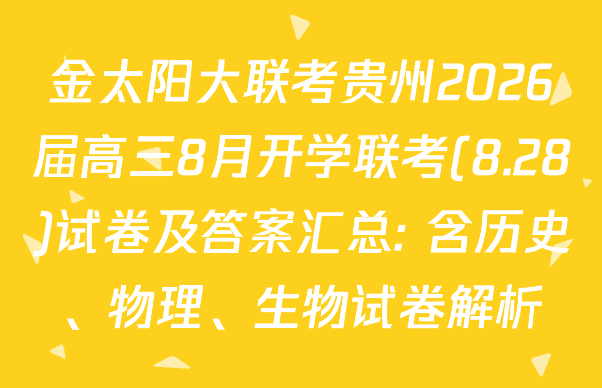 金太阳大联考贵州2026届高三8月开学联考(8.28)试卷及答案汇总: 含历史、物理、生物试卷解析