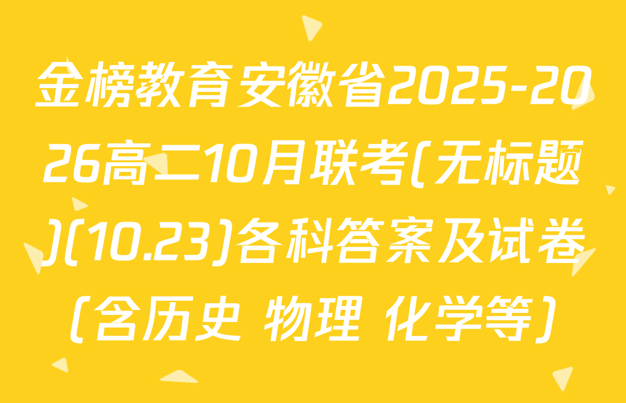 金榜教育安徽省2025-2026高二10月联考(无标题)(10.23)各科答案及试卷（含历史 物理 化学等）